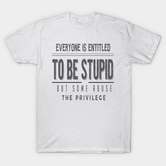 Everyone Is Entitled To Be Stupid But Some Abuse The Privilege T-Shirt by Trending Tees